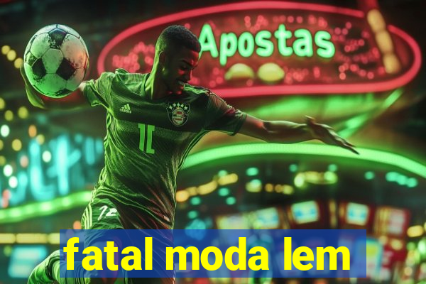 fatal moda lem